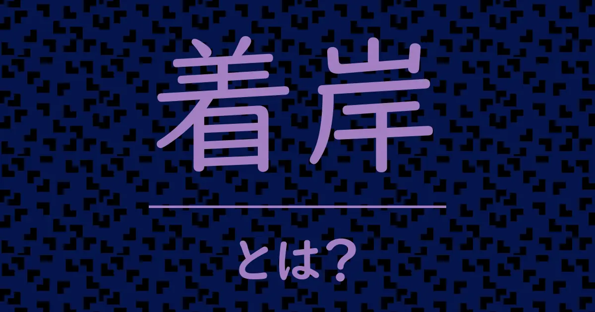 着岸とは?毒舌で解説!