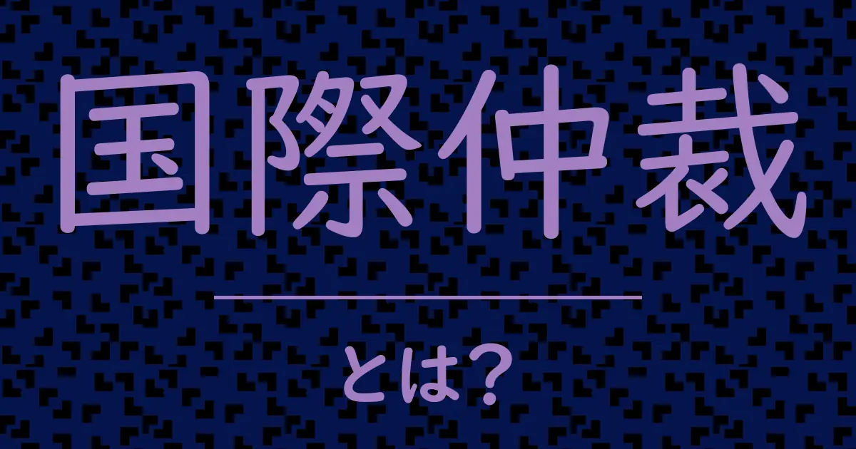 国際仲裁とは?毒舌で解説!