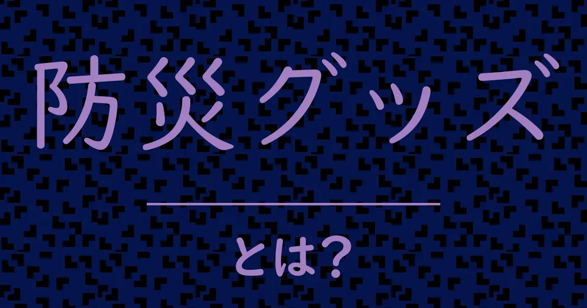 防災グッズとは?毒舌で解説!