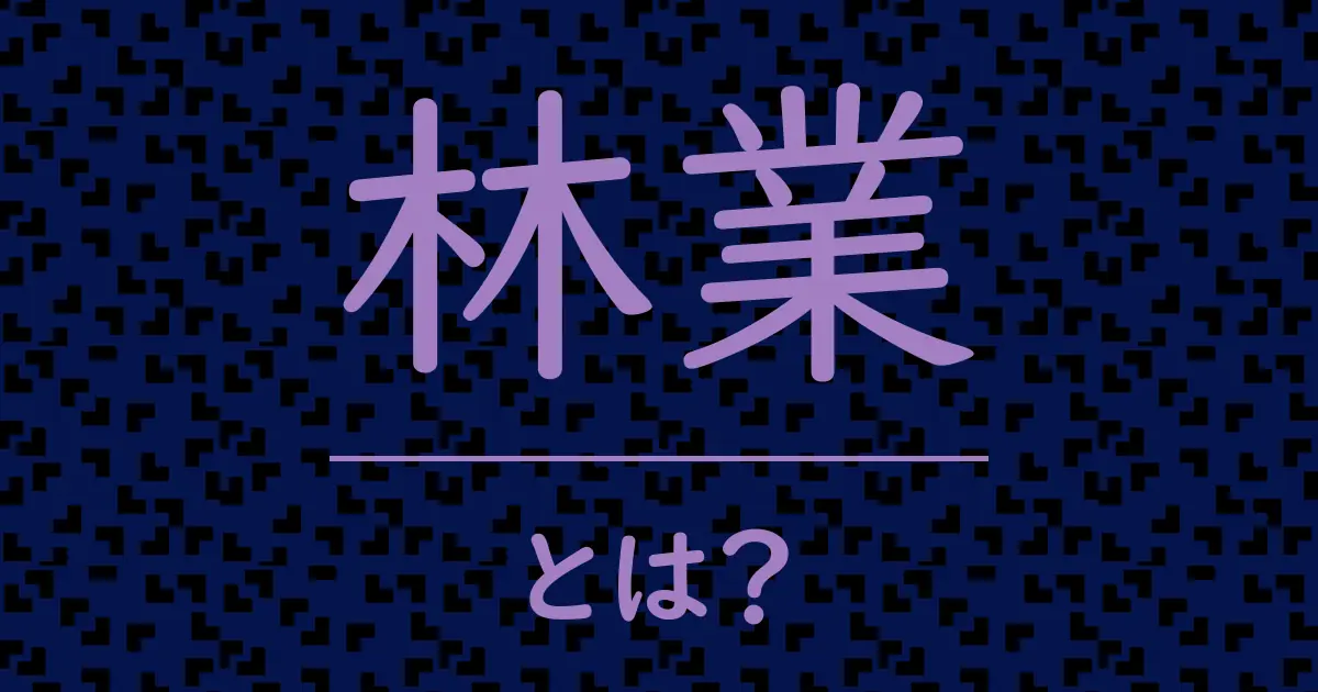 林業とは?毒舌で解説!