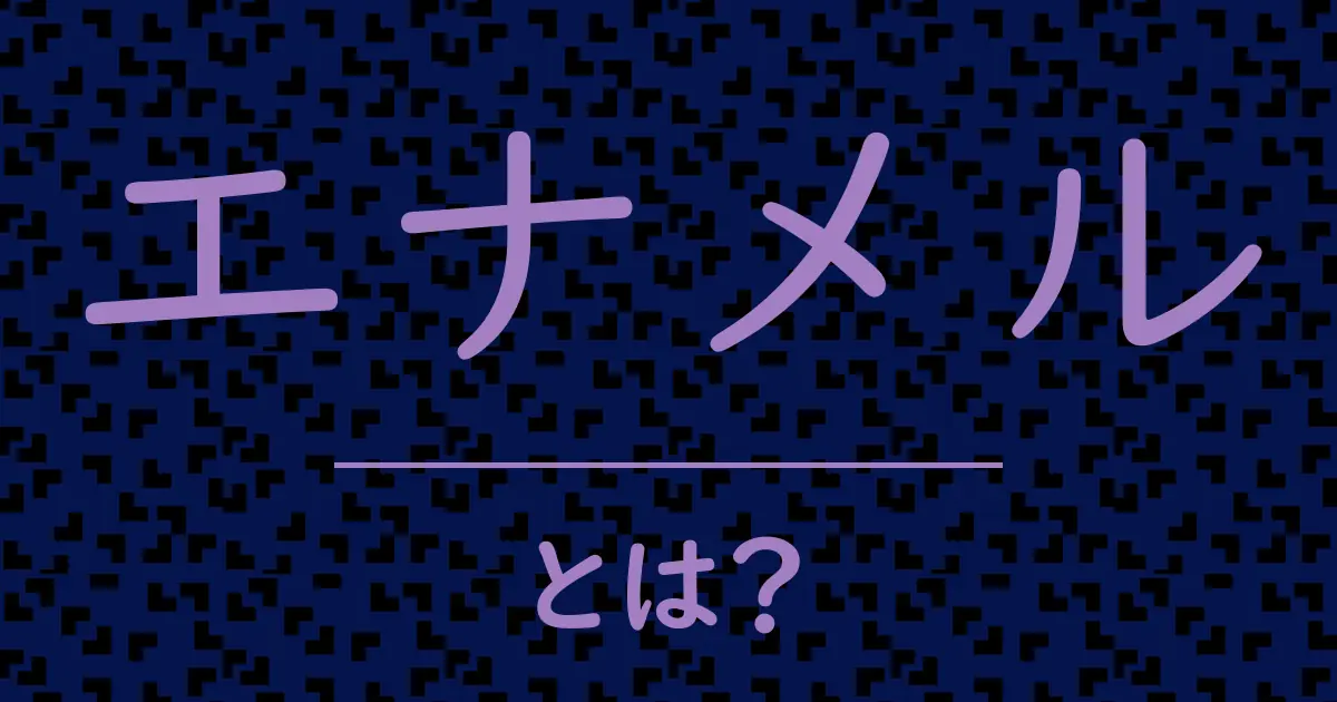 エナメルとは?毒舌で解説!