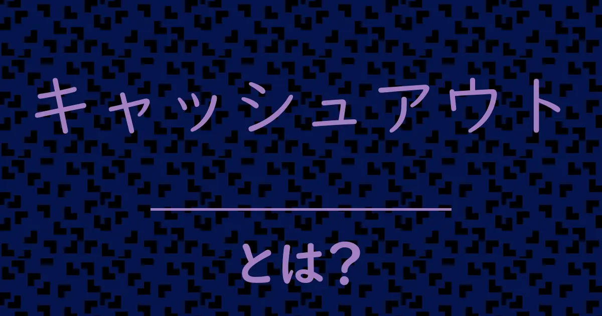 キャッシュアウトとは?毒舌で解説!