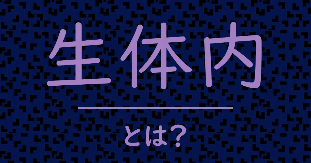 生体内とは?毒舌で解説!