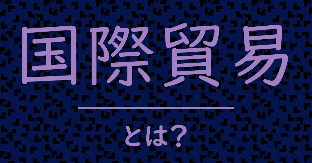 国際貿易とは？毒舌で解説！