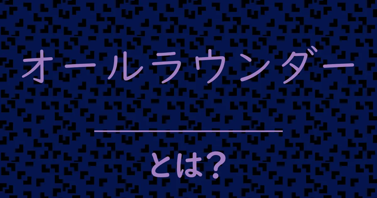 オールラウンダーとは?毒舌で解説!