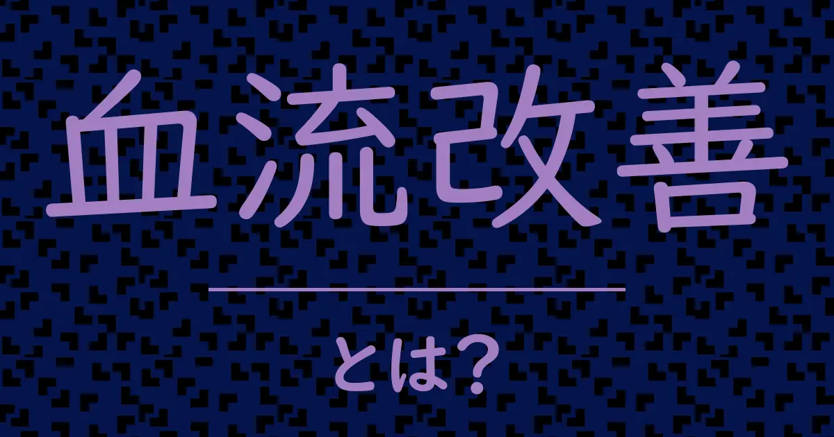 血流改善とは？毒舌で解説！