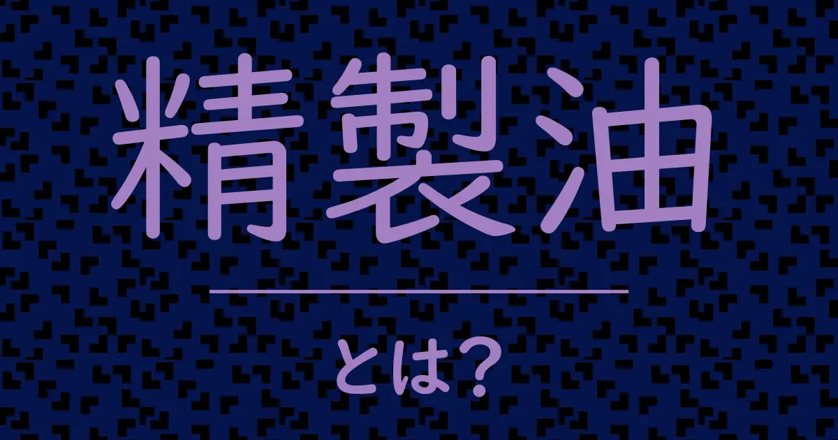 精製油とは?毒舌で解説!