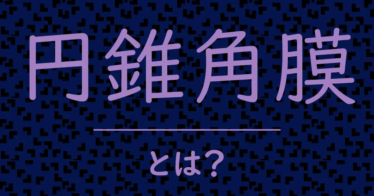 円錐角膜とは?毒舌で解説!