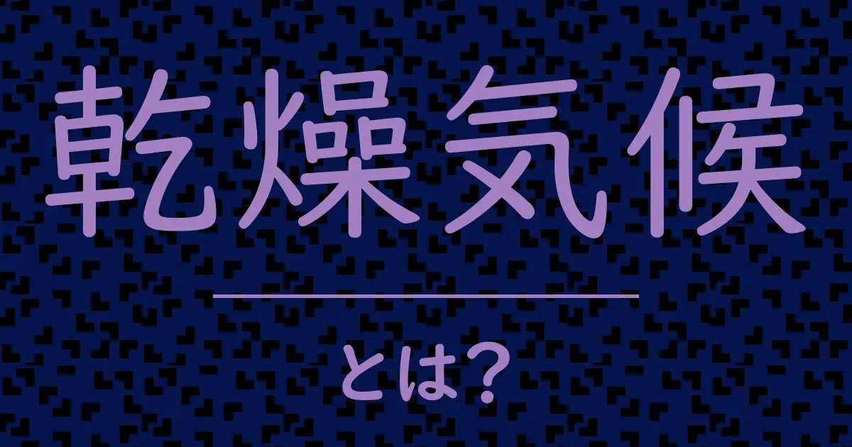 乾燥気候とは?毒舌で解説!