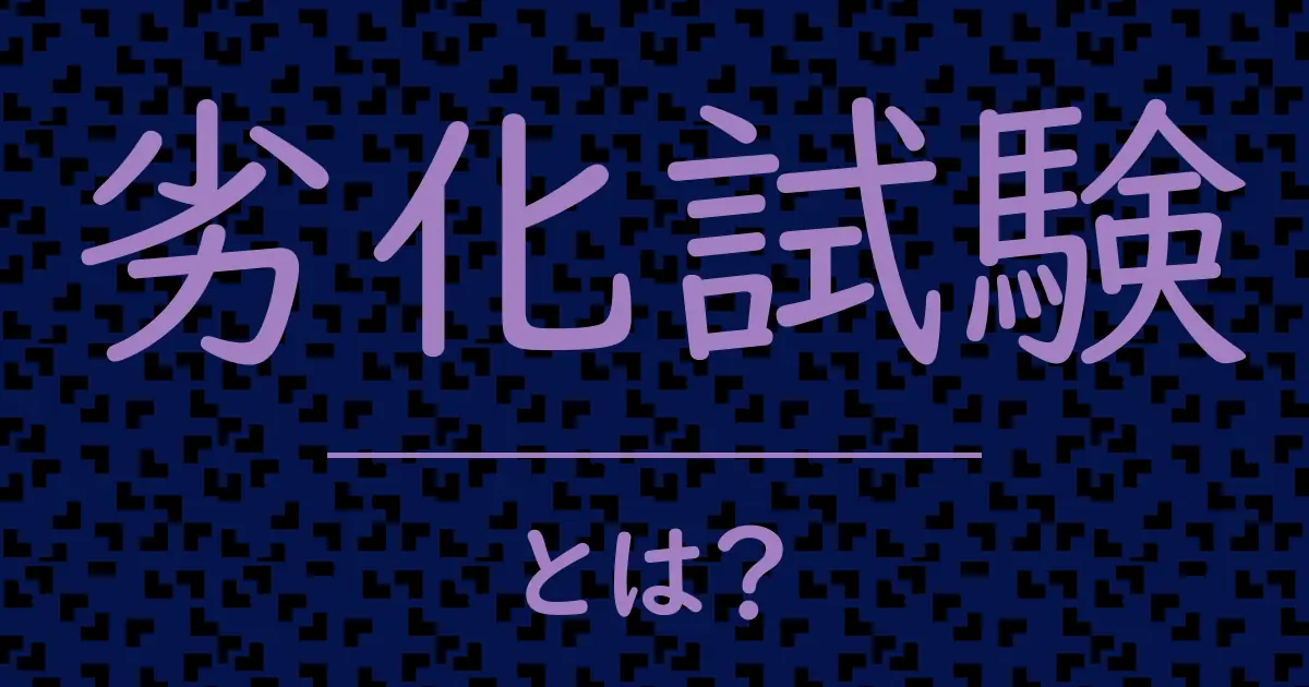 劣化試験とは?毒舌で解説!