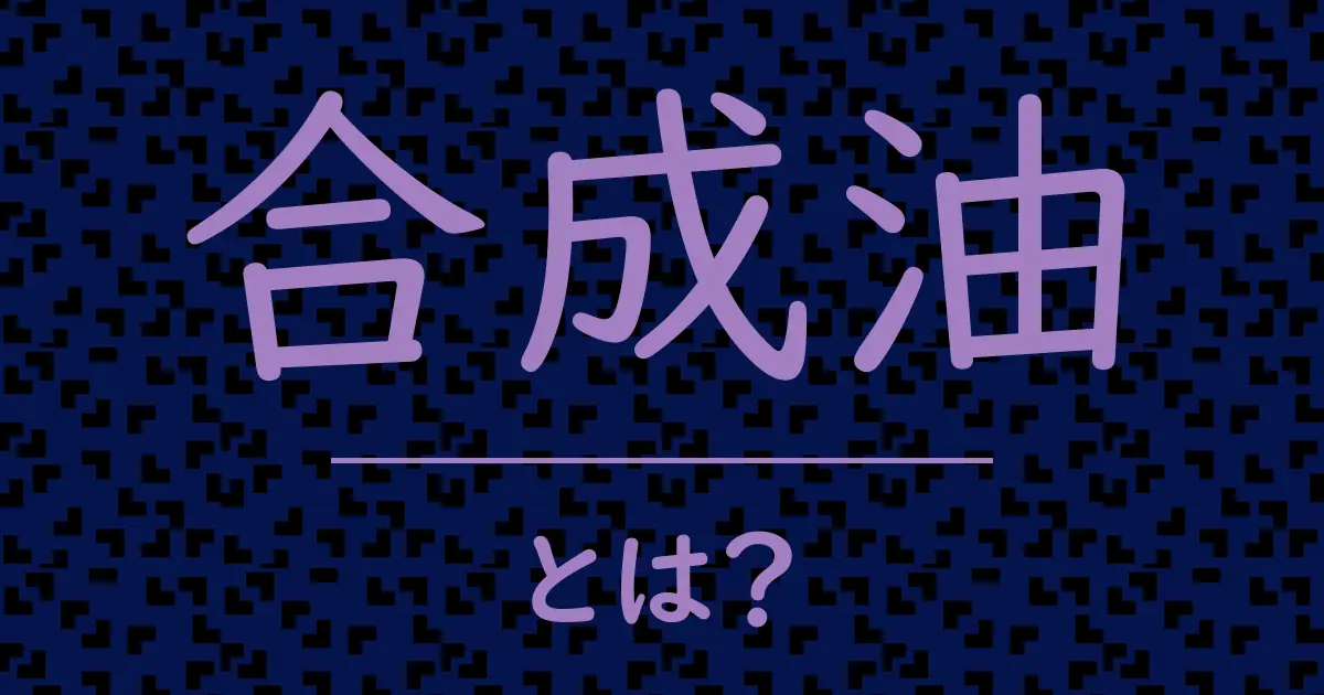合成油とは?毒舌で解説!