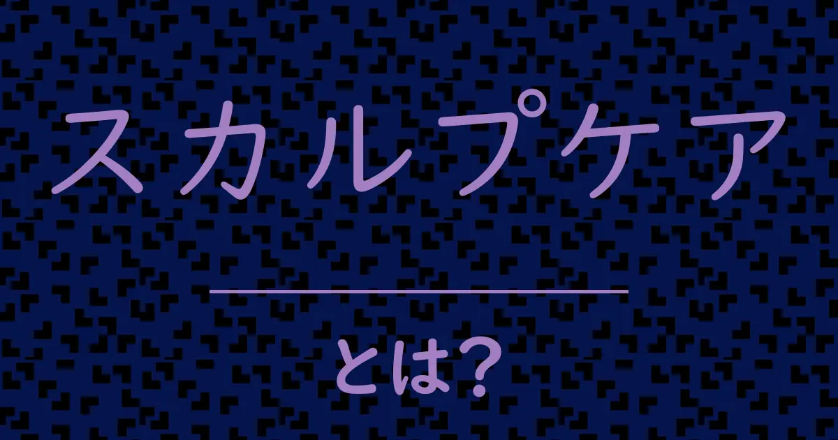 スカルプケアとは?毒舌で解説!