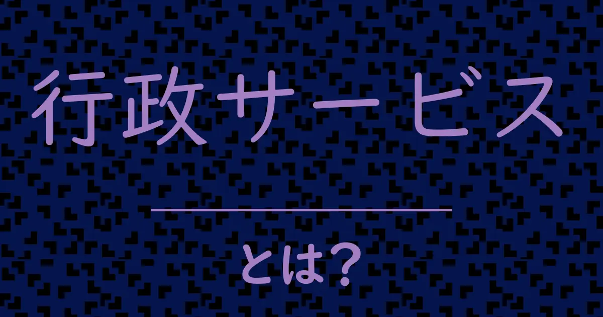 行政サービスとは?毒舌で解説!