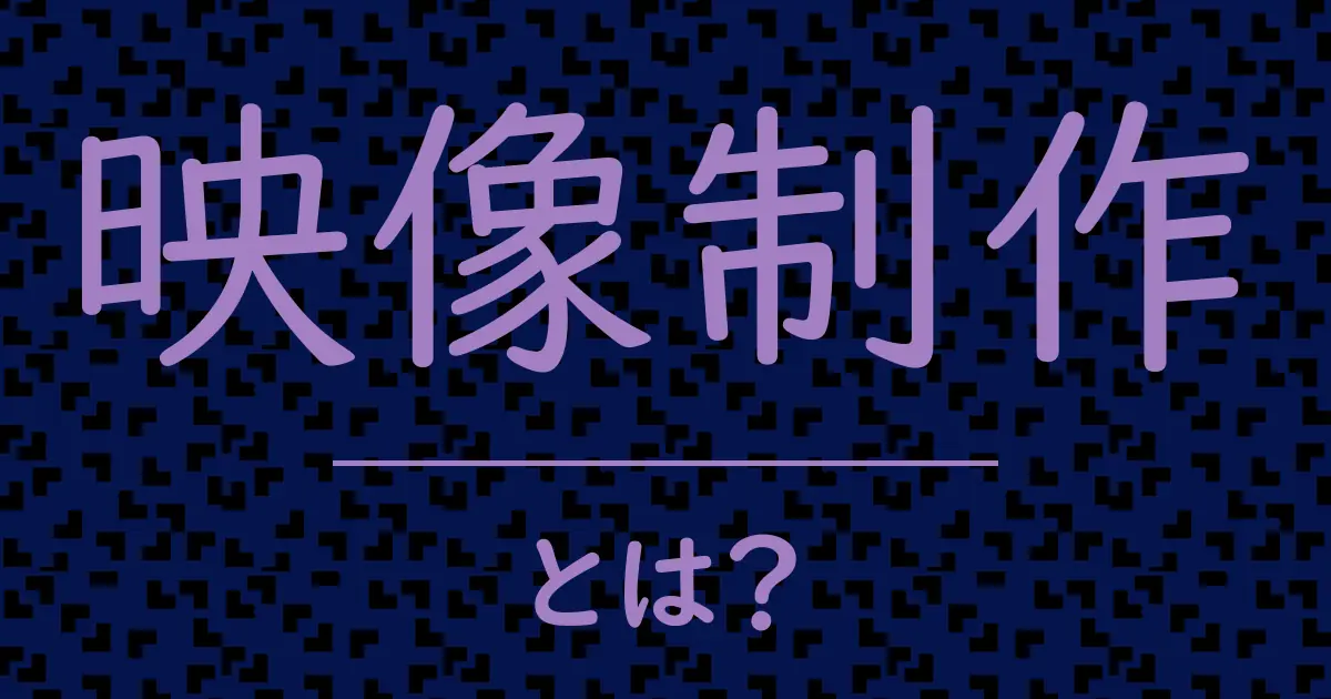 映像制作とは?毒舌で解説!
