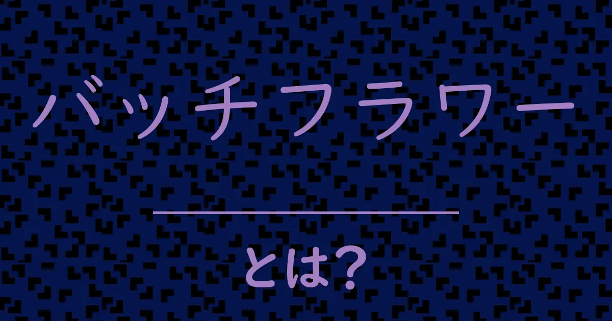 バッチフラワーとは?毒舌で解説!