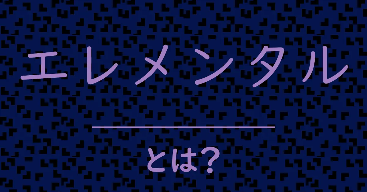 エレメンタルとは?毒舌で解説!