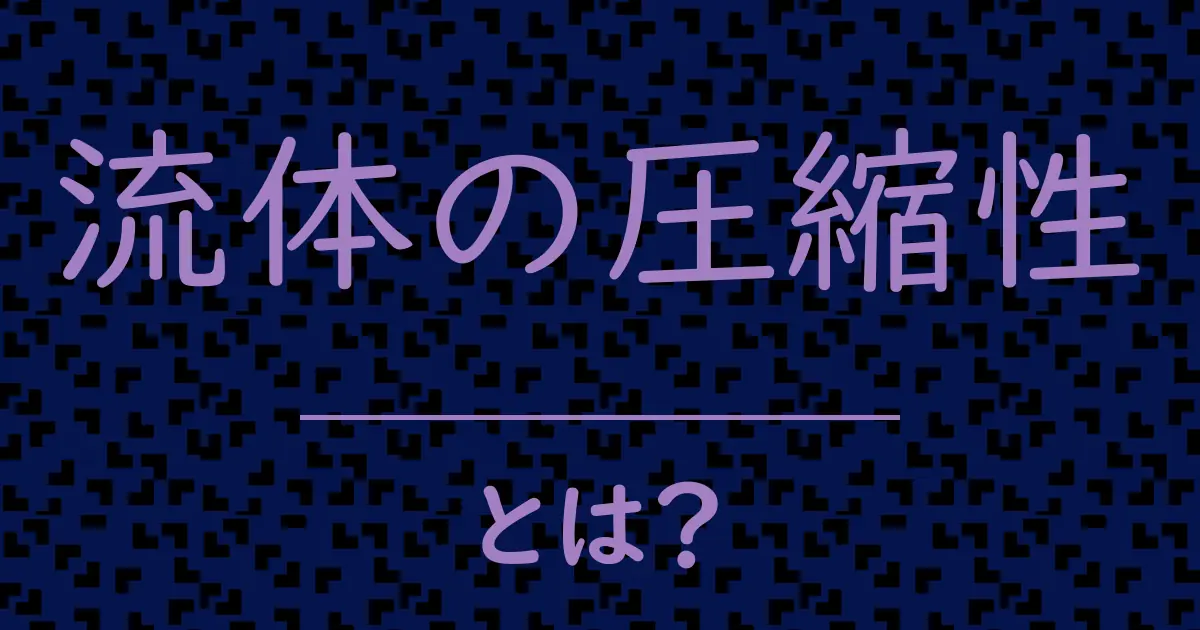 流体の圧縮性とは?毒舌で解説!