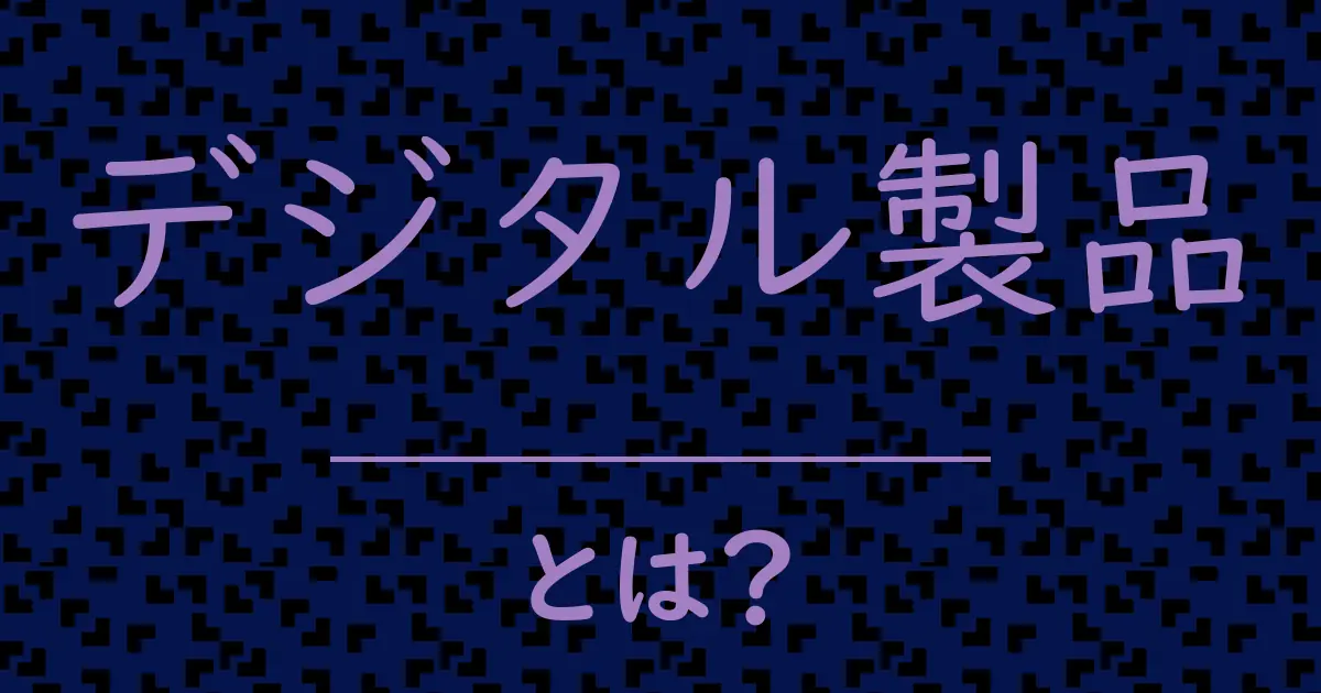 デジタル製品とは?毒舌で解説!