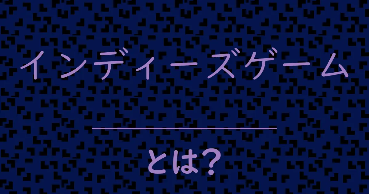 インディーズゲームとは?毒舌で解説!