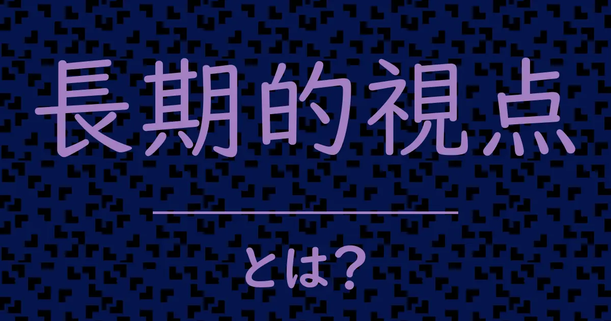 長期的視点とは?毒舌で解説!