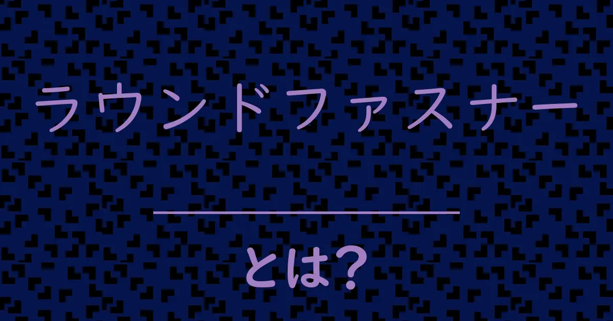 ラウンドファスナーとは?毒舌で解説!