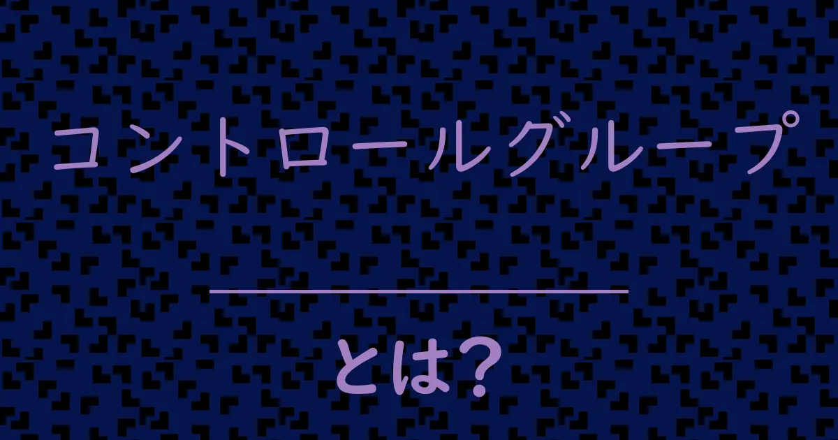 コントロールグループとは?毒舌で解説!