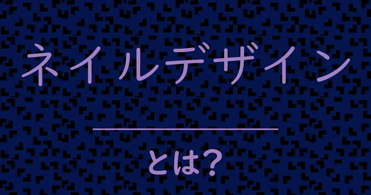 ネイルデザインとは?毒舌で解説!