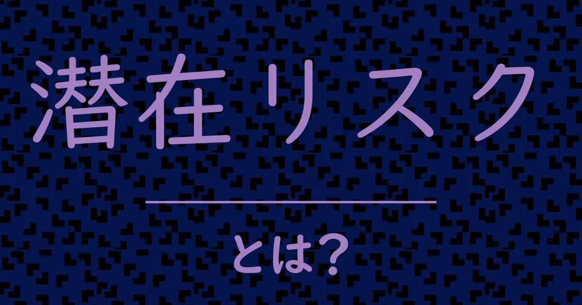 潜在リスクとは?毒舌で解説!