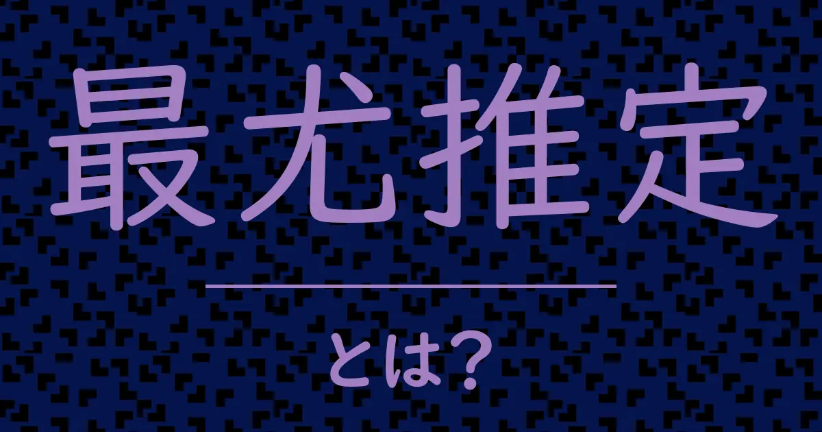 最尤推定とは?毒舌で解説!