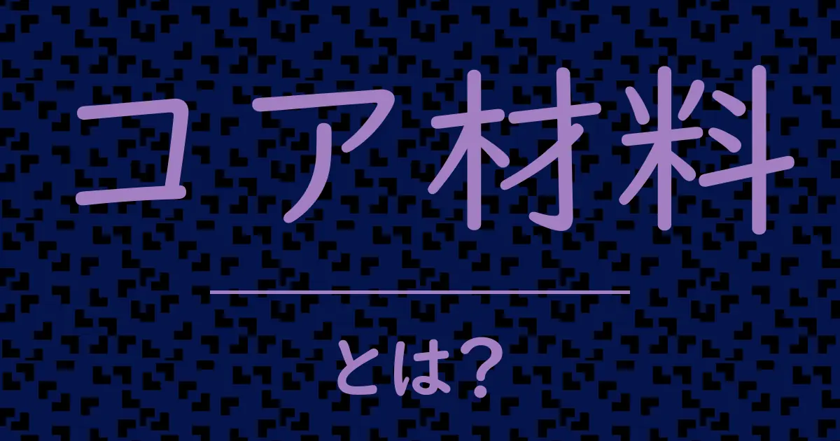 コア材料とは?毒舌で解説!