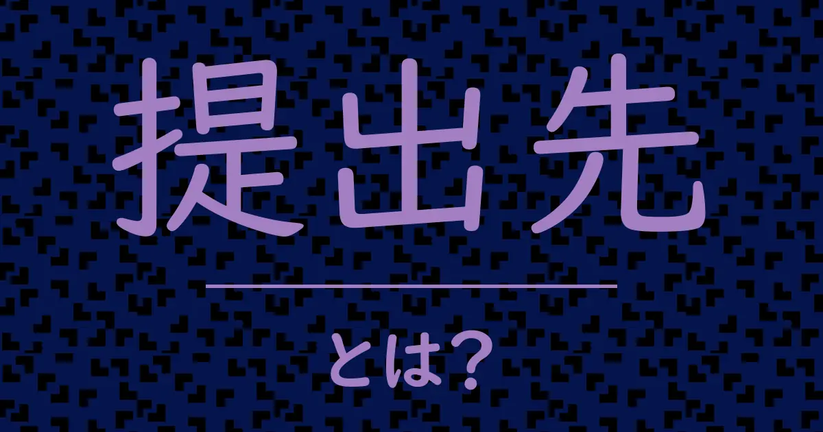 提出先とは?毒舌で解説!
