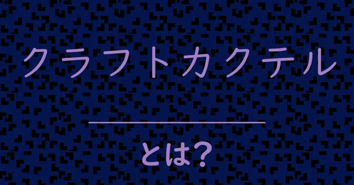 クラフトカクテルとは?毒舌で解説!