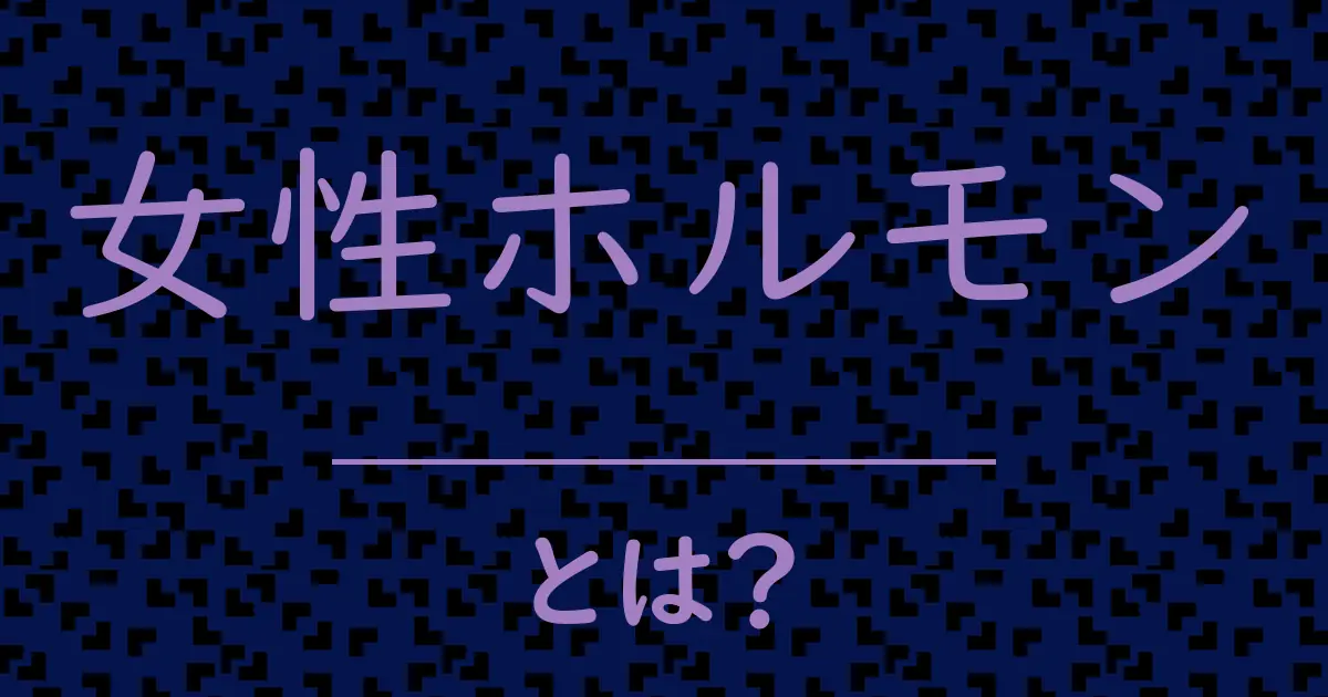女性ホルモンとは?毒舌で解説!