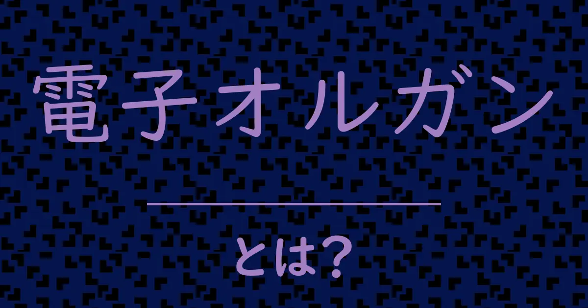電子オルガンとは?毒舌で解説!