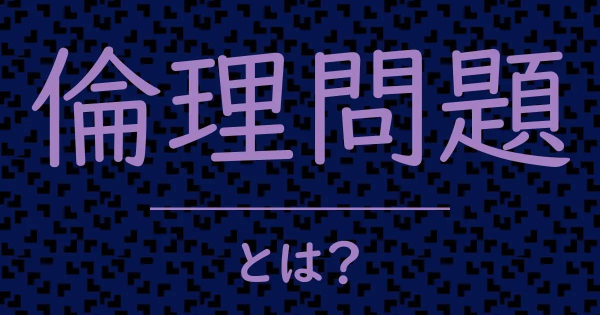 倫理問題とは?毒舌で解説!