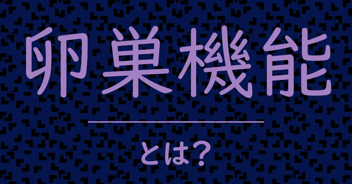 卵巣機能とは?毒舌で解説!