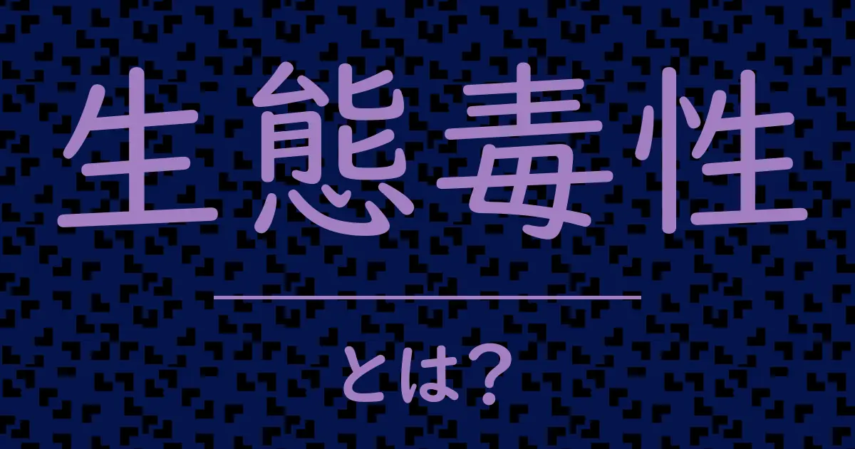 生態毒性とは?毒舌で解説!