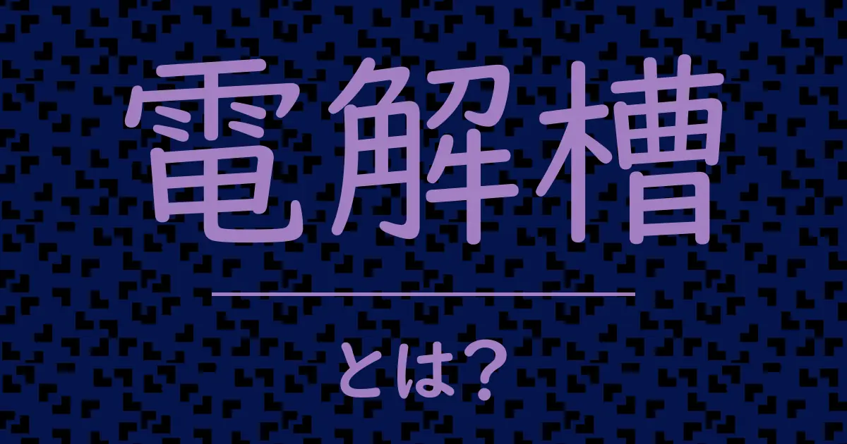 電解槽とは？毒舌で解説！