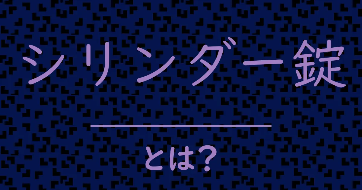 シリンダー錠とは？毒舌で解説！