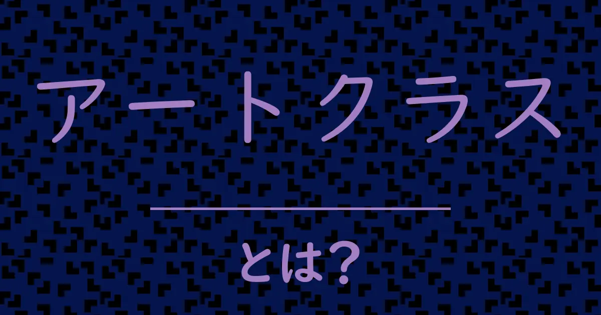アートクラスとは?毒舌で解説!