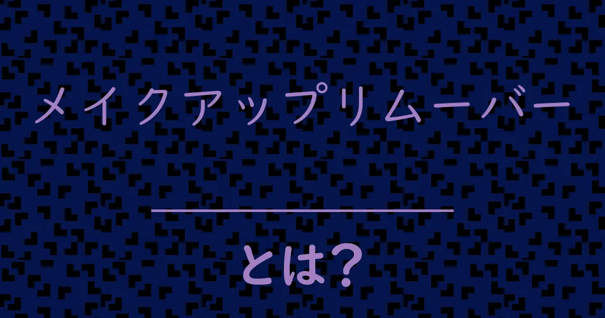 メイクアップリムーバーとは?毒舌で解説!