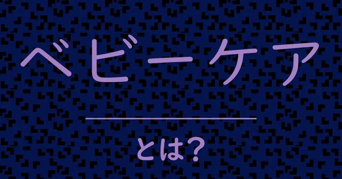 ベビーケアとは?毒舌で解説!