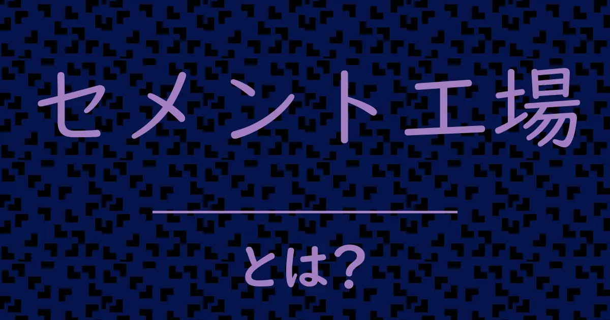 セメント工場とは?毒舌で解説!