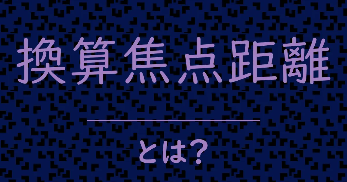 換算焦点距離とは?毒舌で解説!