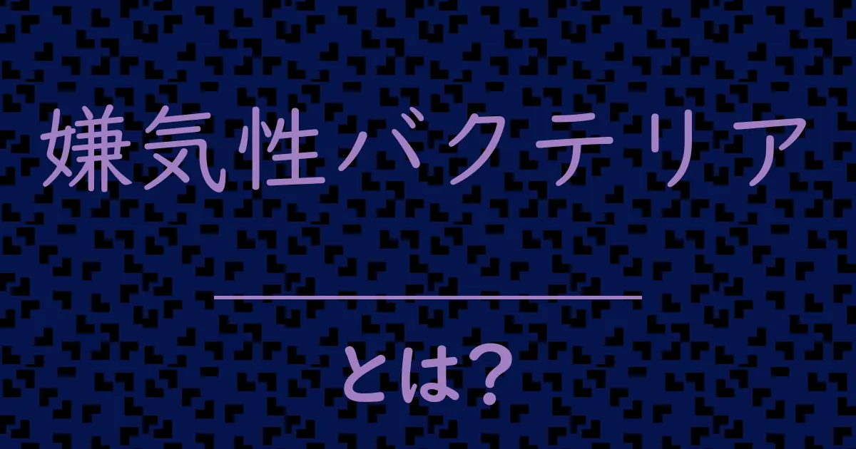 嫌気性バクテリアとは?毒舌で解説!