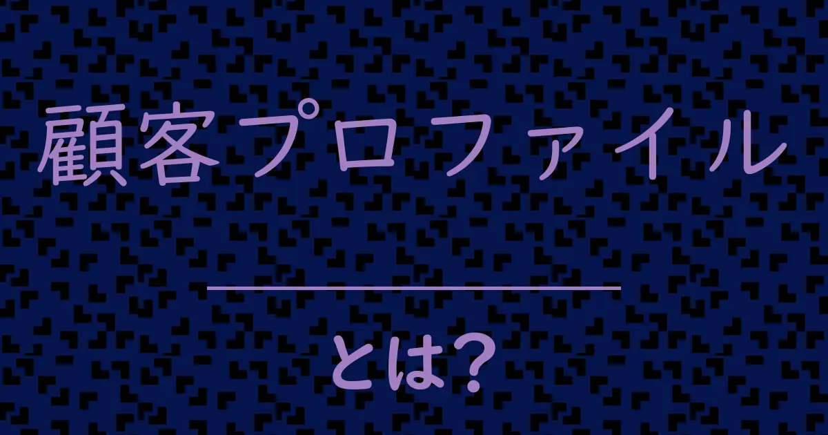 顧客プロファイルとは?毒舌で解説!