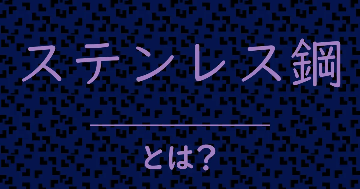 ステンレス鋼とは?毒舌で解説!
