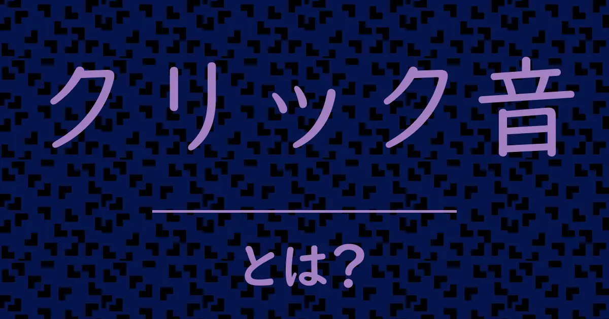クリック音とは?毒舌で解説!