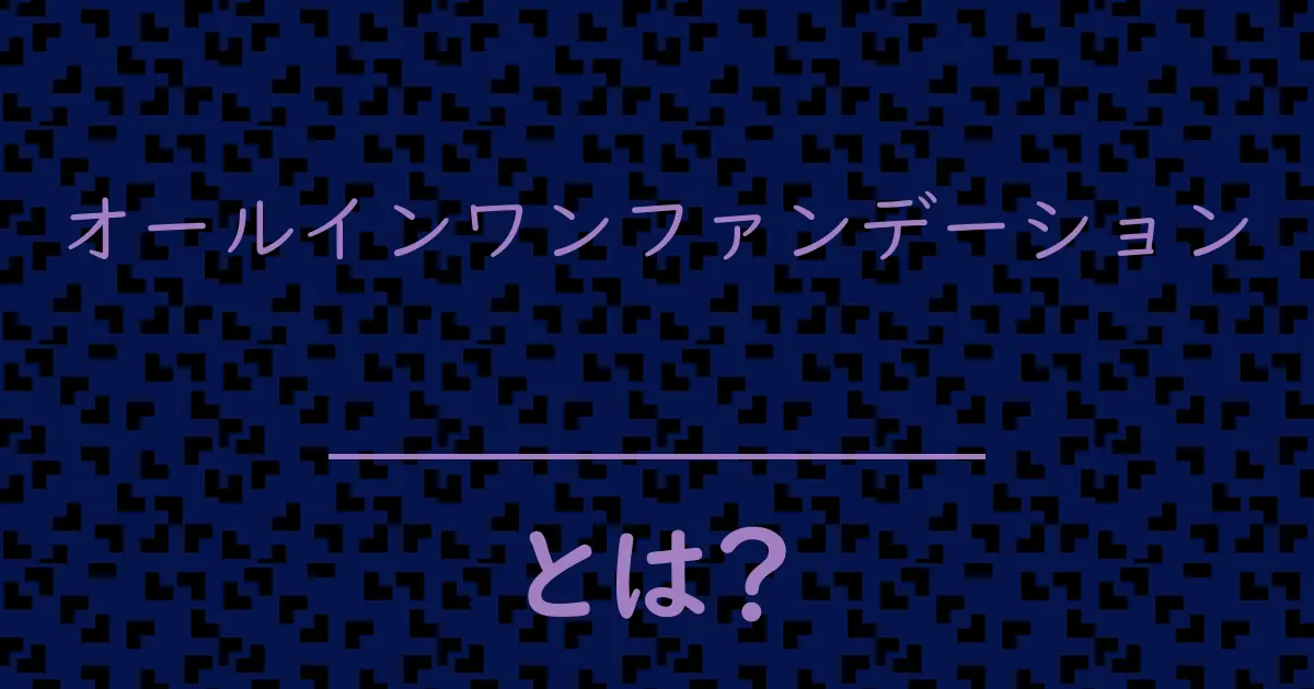 オールインワンファンデーションとは?毒舌で解説!