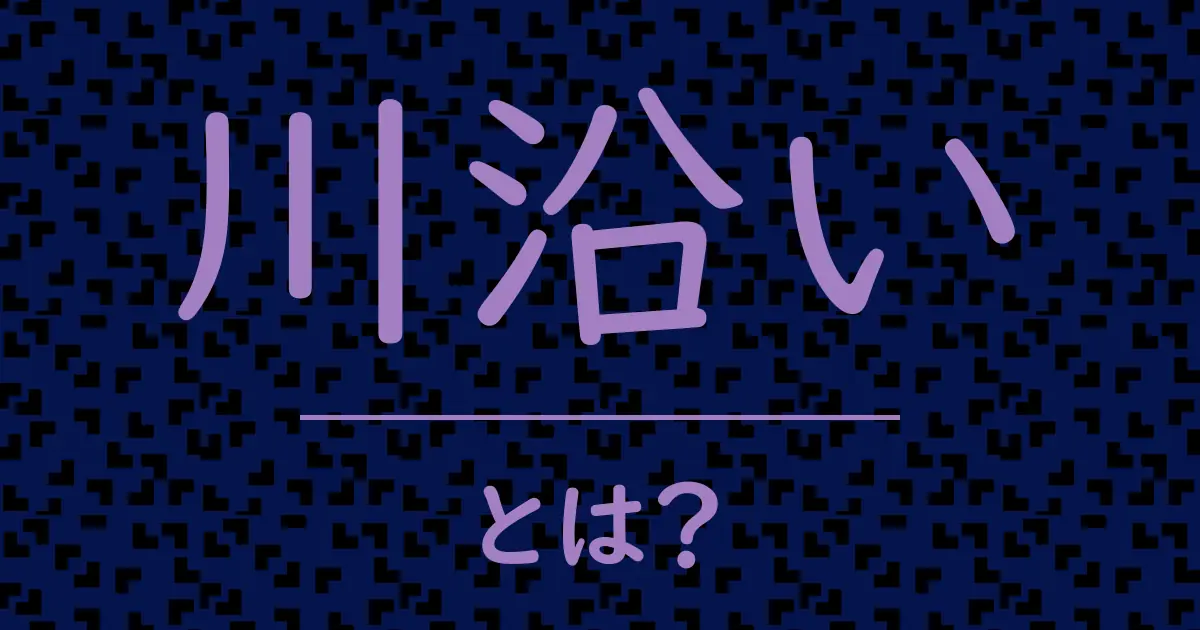 川沿いとは?毒舌で解説!
